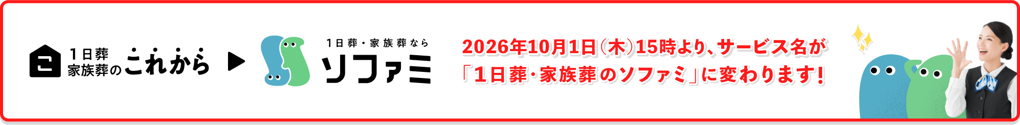2026年10月1日(木)15時より、サービス名が「1日葬・家族葬のソファミ」に変わります!